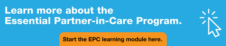 Learn more about the Essential Partner-in-Care Program. Start the EPC learning module here.