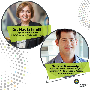  Deputy Chief of Staff and Chief, Academic Affairs, and Research Dr. Nadia Ismiil and Chief and Medical Director, Family and Community Medicine; Medical Director, Lakeridge Gardens, Dr. Joel Kennedy share their how Lakeridge Health is helping to increase access to primary care.  